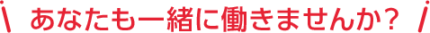 あなたも一緒に働きませんか？